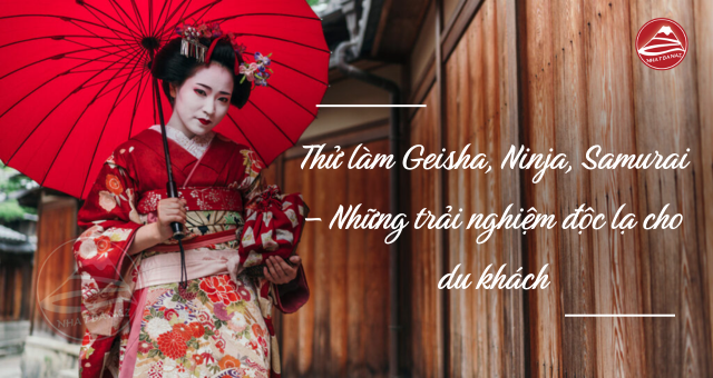 Trải nghiệm “nhập vai” độc đáo tại Nhật Bản: Geisha – Samurai – Ninja